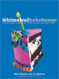 Title: The Whimsical Bakehouse: Fun-to-Make Cakes That Taste as Good as They Look: A Baking Book, Author: Kaye Hansen