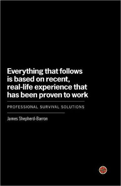 Everything That Follows Is Based on Recent, Real-Life Experience That Has Been Proven to Work: Professional Survival Solutions