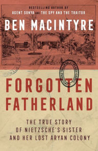 Forgotten Fatherland: The True Story of Nietzsche's Sister and Her Lost Aryan Colony