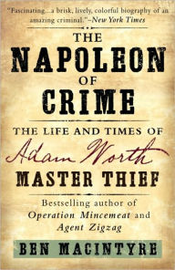 Title: The Napoleon of Crime: The Life and Times of Adam Worth, Master Thief, Author: Ben Macintyre