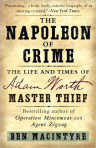 Title: The Napoleon of Crime: The Life and Times of Adam Worth, Master Thief, Author: Ben Macintyre