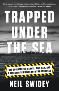 Title: Trapped Under the Sea: One Engineering Marvel, Five Men, and a Disaster Ten Miles Into the Darkness, Author: Neil Swidey