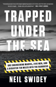 Title: Trapped Under the Sea: One Engineering Marvel, Five Men, and a Disaster Ten Miles Into the Darkness, Author: Neil Swidey