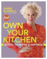 Title: Own Your Kitchen: Recipes to Inspire & Empower: A Cookbook, Author: Anne Burrell