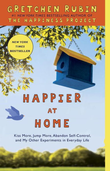 Happier at Home: Kiss More, Jump More, Abandon Self-Control, and My Other Experiments in Everyday Life