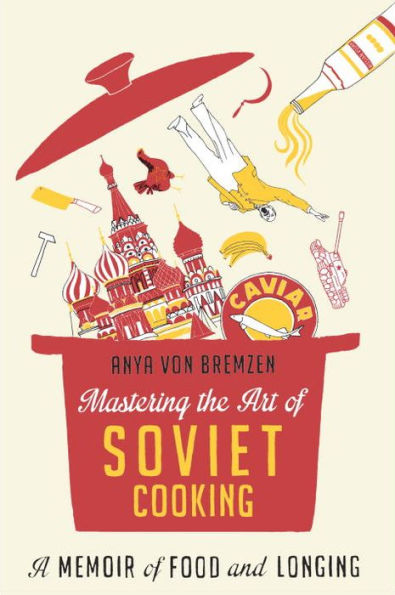 Mastering the Art of Soviet Cooking: A Memoir of Food and Longing