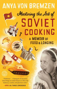 Title: Mastering the Art of Soviet Cooking: A Memoir of Food and Longing, Author: Anya von Bremzen
