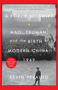 Title: A Force So Swift: Mao, Truman, and the Birth of Modern China, 1949, Author: Kevin Peraino