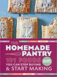 Title: The Homemade Pantry: 101 Foods You Can Stop Buying and Start Making: A Cookbook, Author: Alana Chernila