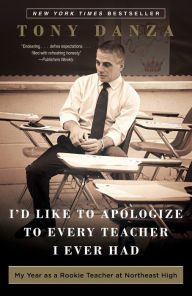 Title: I'd Like to Apologize to Every Teacher I Ever Had: My Year as a Rookie Teacher at Northeast High, Author: Tony Danza