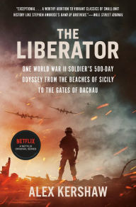 Title: The Liberator: One World War II Soldier's 500-Day Odyssey from the Beaches of Sicily to the Gates of Dachau, Author: Alex Kershaw