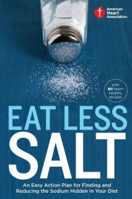Title: American Heart Association Eat Less Salt: An Easy Action Plan for Finding and Reducing the Sodium Hidden in Your Diet, Author: American Heart Association
