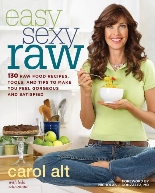 Easy Sexy Raw 130 Raw Food Recipes, Tools, and Tips to Make You Feel and Satisfied A