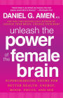 Unleash the Power of the Female Brain: Supercharging Yours for Better Health, Energy, Mood, Focus, and Sex