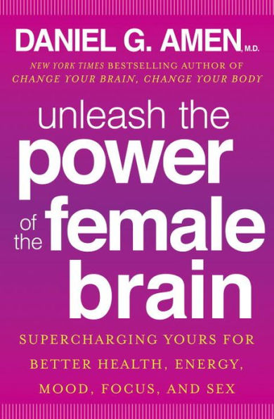 Unleash the Power of the Female Brain: Supercharging Yours for Better Health, Energy, Mood, Focus, and Sex