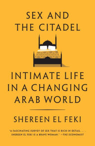 Title: Sex and the Citadel: Intimate Life in a Changing Arab World, Author: Shereen El Feki