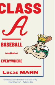 Title: Class A: Baseball in the Middle of Everywhere, Author: Lucas Mann