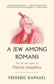 Title: A Jew Among Romans: The Life and Legacy of Flavius Josephus, Author: Frederic Raphael