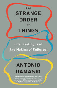 Title: The Strange Order of Things: Life, Feeling, and the Making of Cultures, Author: Antonio Damasio