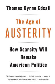 Title: The Age of Austerity: How Scarcity Will Remake American Politics, Author: Thomas Byrne Edsall