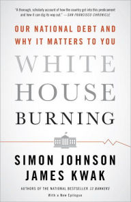 Title: White House Burning: Our National Debt and Why It Matters to You, Author: Simon Johnson