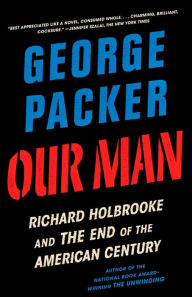 Title: Our Man: Richard Holbrooke and the End of the American Century (LA Times Book Prize Winner), Author: George Packer