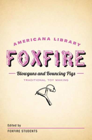 Blowguns and Bouncing Pigs: Traditional Toymaking: The Foxfire Americana Library (6)