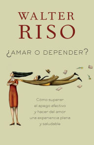 Title: Amar o depender / To Love or Depend: Cómo superar el apego afectivo y hacer del amor una experiencia plena y saludabl e, Author: Walter Riso