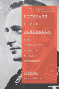 Title: Eichmann Before Jerusalem: The Unexamined Life of a Mass Murderer, Author: Bettina Stangneth