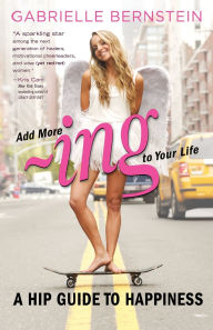 Title: Add More -Ing to Your Life: A Hip Guide to Happiness, Author: Gabrielle Bernstein