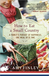 Title: How to Eat a Small Country: A Family's Pursuit of Happiness, One Meal at a Time, Author: Amy Finley