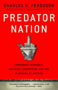 Title: Predator Nation: Corporate Criminals, Political Corruption, and the Hijacking of America, Author: Charles H. Ferguson