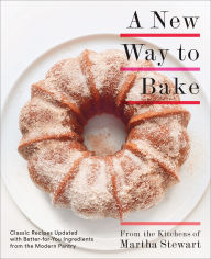 Title: A New Way to Bake: Classic Recipes Updated with Better-for-You Ingredients from the Modern Pantry: A Baking Book, Author: Martha Stewart Living