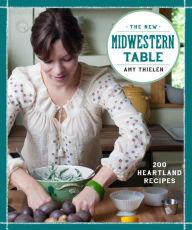 Title: The New Midwestern Table: 200 Heartland Recipes: A Cookbook, Author: Amy Thielen