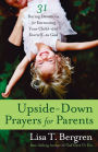Upside-Down Prayers for Parents: Thirty-One Daring Devotions for Entrusting Your Child--and Yourself--to God