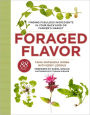 Foraged Flavor: Finding Fabulous Ingredients in Your Backyard or Farmer's Market, with 88 Recipes