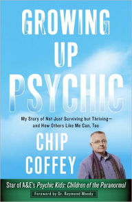 Title: Growing Up Psychic: My Story of Not Just Surviving but Thriving--and How Others Like Me Can, Too, Author: Chip Coffey