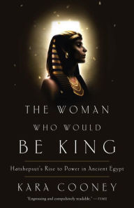 Title: The Woman Who Would Be King: Hatshepsut's Rise to Power in Ancient Egypt, Author: Kara Cooney