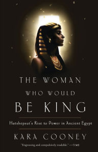 Title: The Woman Who Would Be King: Hatshepsut's Rise to Power in Ancient Egypt, Author: Kara Cooney