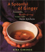Title: A Spoonful of Ginger: Irresistible, Health-Giving Recipes from Asian Kitchens: A Cookbook, Author: Nina Simonds