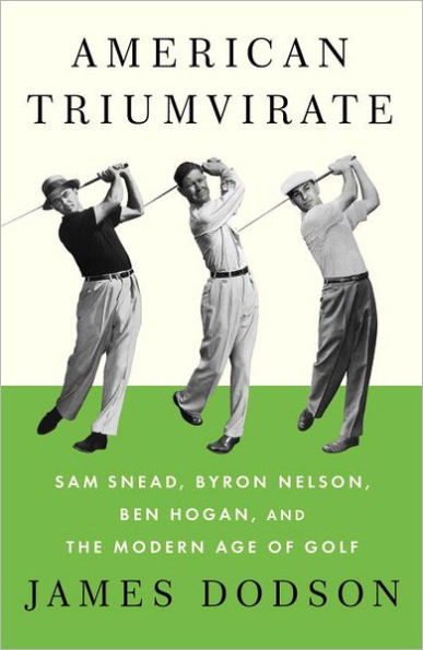 American Triumvirate: Sam Snead, Byron Nelson, Ben Hogan, and the Modern Age of Golf