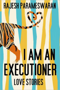 Title: I Am an Executioner: Love Stories, Author: Rajesh Parameswaran