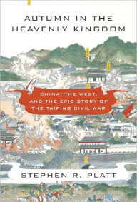 Title: Autumn in the Heavenly Kingdom: China, the West, and the Epic Story of the Taiping Civil War, Author: Stephen R. Platt