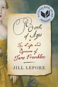 Title: Book of Ages: The Life and Opinions of Jane Franklin, Author: Jill Lepore