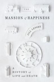 Title: The Mansion of Happiness: A History of Life and Death, Author: Jill Lepore