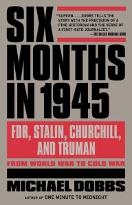 Title: Six Months in 1945: FDR, Stalin, Churchill, and Truman--from World War to Cold War, Author: Michael Dobbs