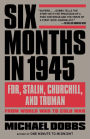 Six Months in 1945: FDR, Stalin, Churchill, and Truman--from World War to Cold War