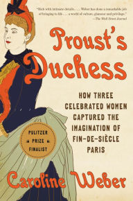Title: Proust's Duchess: How Three Celebrated Women Captured the Imagination of Fin-de-Siecle Paris, Author: Caroline Weber
