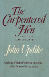 Title: The Carpentered Hen and Other Tame Creatures, Author: John Updike