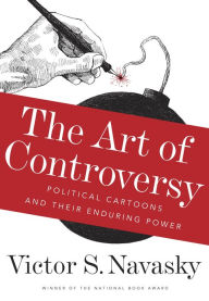 Title: The Art of Controversy: Political Cartoons and Their Enduring Power, Author: Victor S Navasky